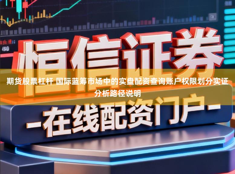 期货股票杠杆 国际蓝筹市场中的实盘配资查询账户权限划分实证分析路径说明