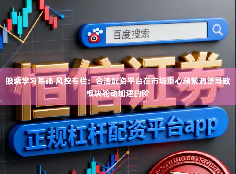 股票学习基础 风控专栏：合法配资平台在市场重心频繁调整导致板块轮动加速的阶