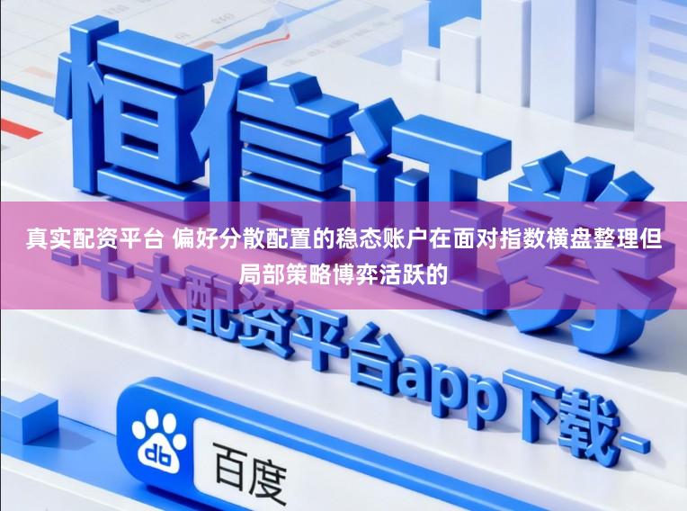真实配资平台 偏好分散配置的稳态账户在面对指数横盘整理但局部策略博弈活跃的