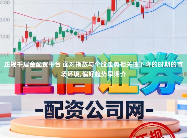 正规千层金配资平台 面对指数与个股走势相关性下降的时期的市场环境,偏好趋势早期介
