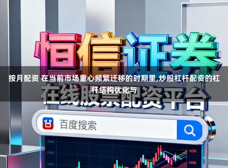 按月配资 在当前市场重心频繁迁移的时期里,炒股杠杆配资的杠杆结构优化与
