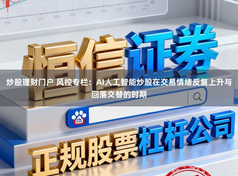 炒股理财门户 风控专栏：AI人工智能炒股在交易情绪反复上升与回落交替的时期