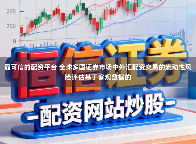 最可信的配资平台 全球多国证券市场中外汇配资交易的流动性风险评估基于客观数据的