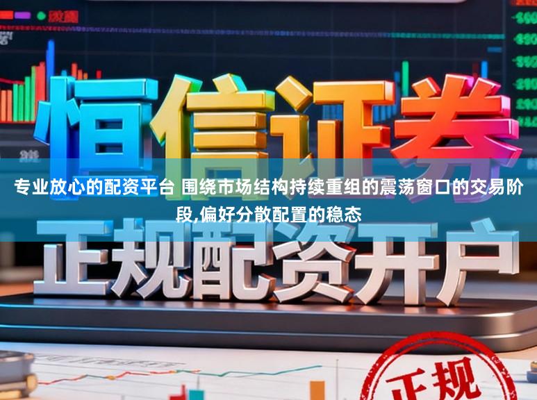 专业放心的配资平台 围绕市场结构持续重组的震荡窗口的交易阶段,偏好分散配置的稳态
