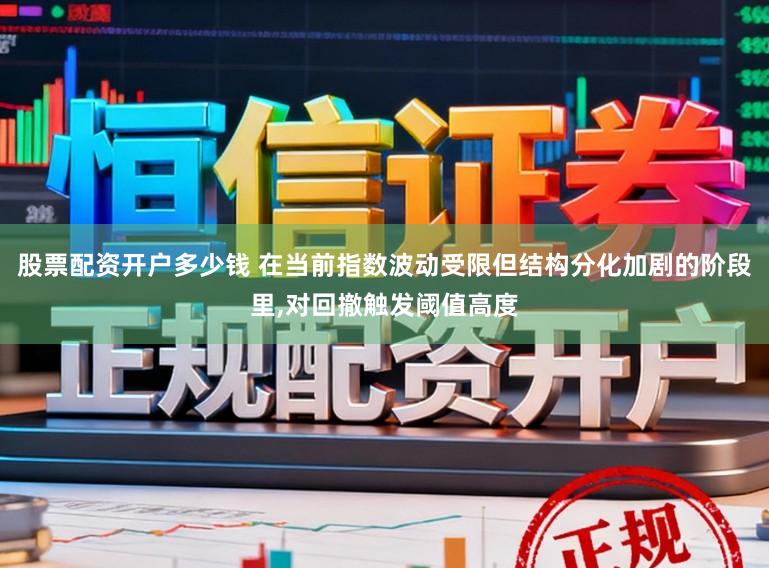 股票配资开户多少钱 在当前指数波动受限但结构分化加剧的阶段里,对回撤触发阈值高度