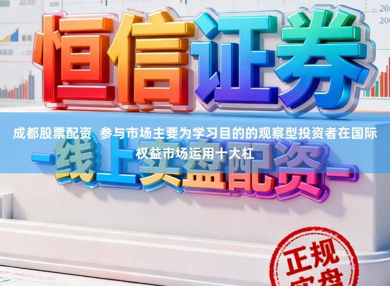 成都股票配资  参与市场主要为学习目的的观察型投资者在国际权益市场运用十大杠