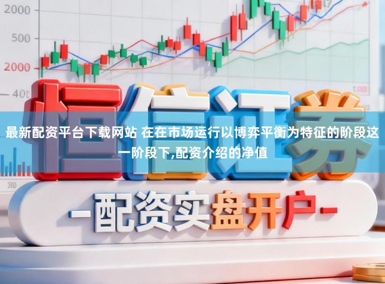最新配资平台下载网站 在在市场运行以博弈平衡为特征的阶段这一阶段下,配资介绍的净值