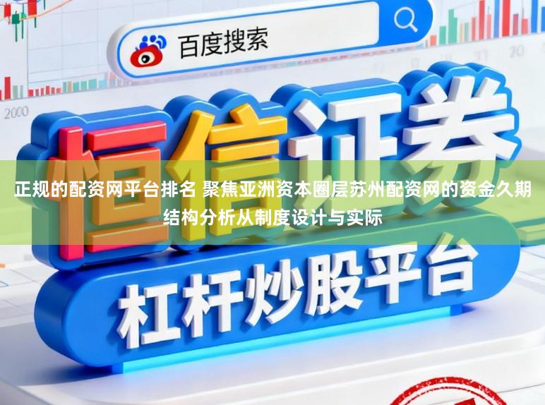 正规的配资网平台排名 聚焦亚洲资本圈层苏州配资网的资金久期结构分析从制度设计与实际