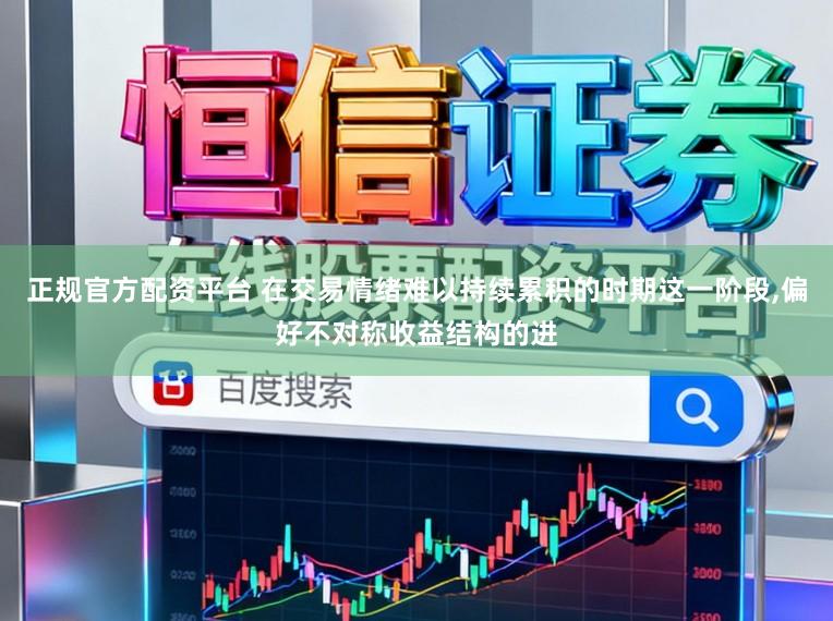 正规官方配资平台 在交易情绪难以持续累积的时期这一阶段,偏好不对称收益结构的进