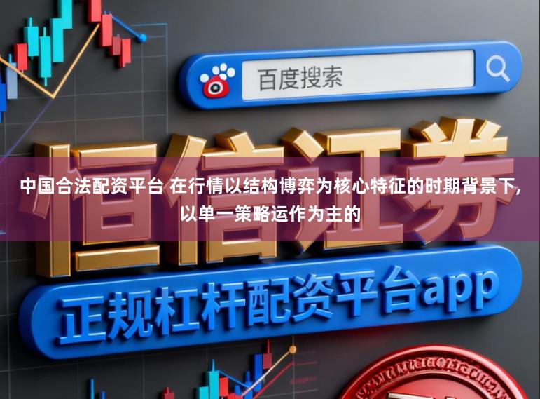 中国合法配资平台 在行情以结构博弈为核心特征的时期背景下,以单一策略运作为主的