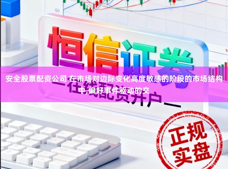 安全股票配资公司 在市场对边际变化高度敏感的阶段的市场结构中,偏好事件驱动的交