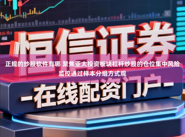 正规的炒股软件有哪 聚焦亚太投资板块杠杆炒股的仓位集中风险监控通过样本分组方式观