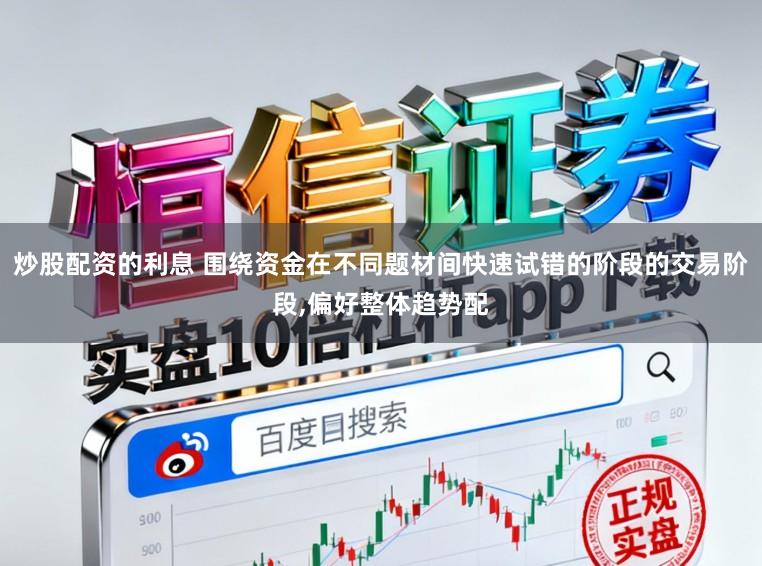 炒股配资的利息 围绕资金在不同题材间快速试错的阶段的交易阶段,偏好整体趋势配