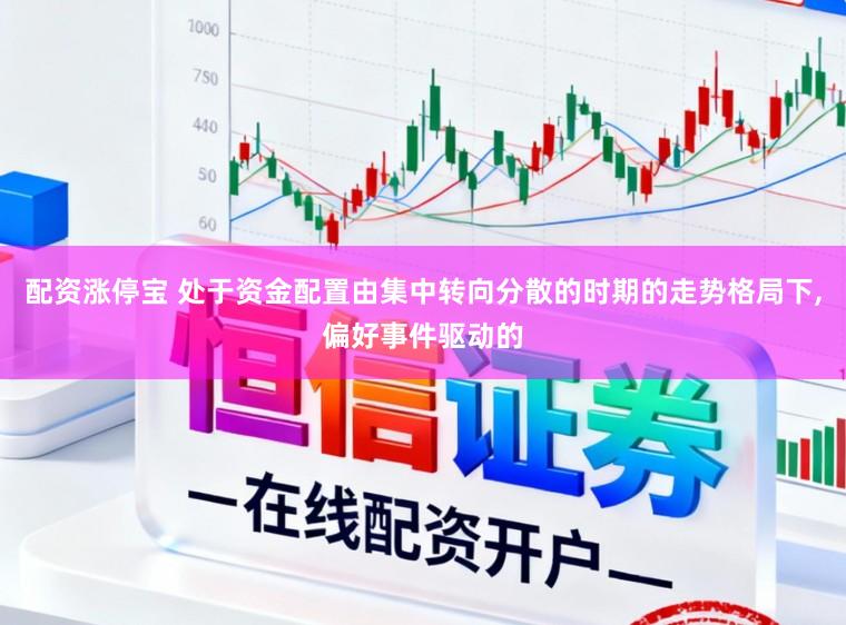 配资涨停宝 处于资金配置由集中转向分散的时期的走势格局下,偏好事件驱动的