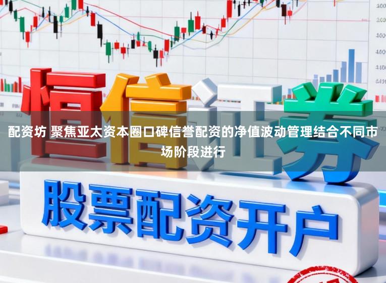 配资坊 聚焦亚太资本圈口碑信誉配资的净值波动管理结合不同市场阶段进行