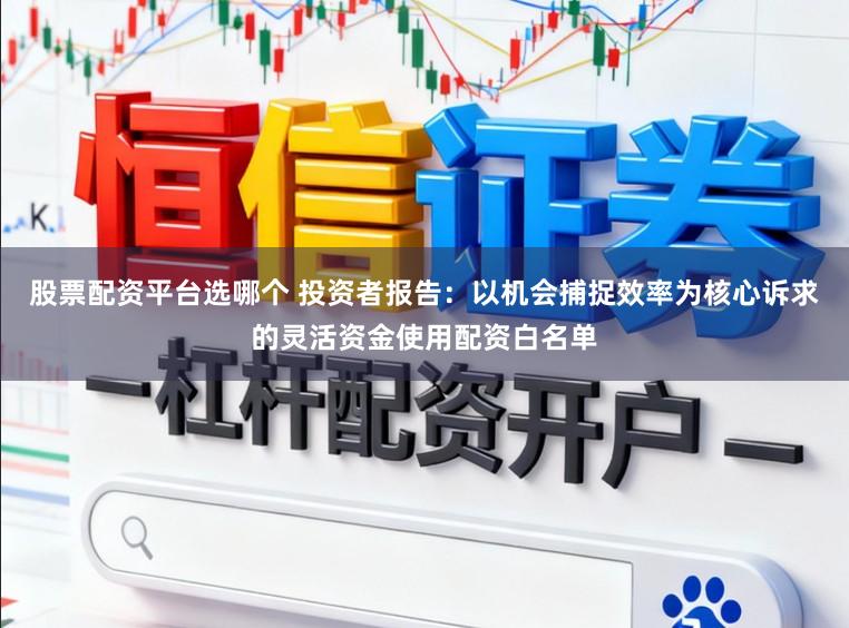 股票配资平台选哪个 投资者报告：以机会捕捉效率为核心诉求的灵活资金使用配资白名单