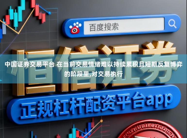 中国证券交易平台 在当前交易情绪难以持续累积且短期反复博弈的阶段里,对交易执行