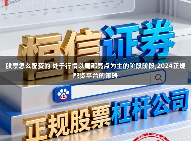 股票怎么配资的 处于行情以局部亮点为主的阶段阶段,2024正规配资平台的策略