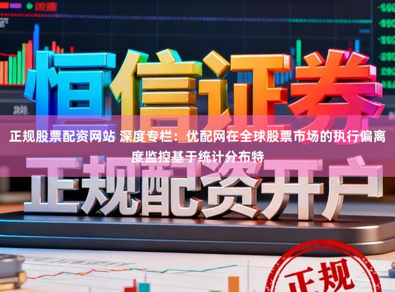 正规股票配资网站 深度专栏：优配网在全球股票市场的执行偏离度监控基于统计分布特