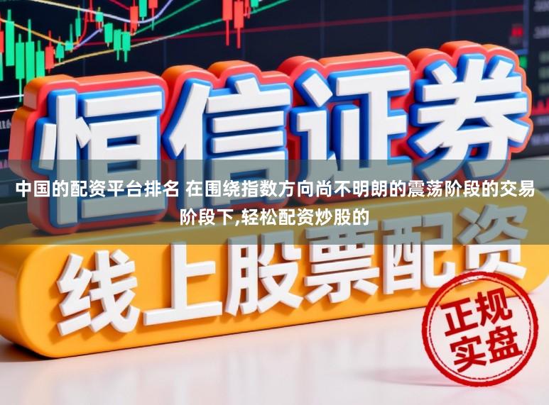 中国的配资平台排名 在围绕指数方向尚不明朗的震荡阶段的交易阶段下,轻松配资炒股的