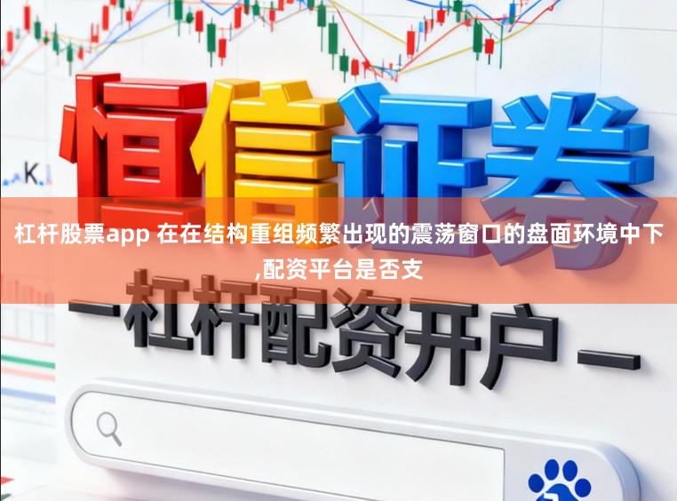 杠杆股票app 在在结构重组频繁出现的震荡窗口的盘面环境中下,配资平台是否支