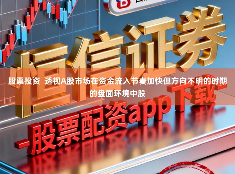 股票投资  透视A股市场在资金流入节奏加快但方向不明的时期的盘面环境中股