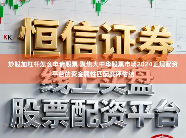 炒股加杠杆怎么申请股票 聚焦大中华股票市场2024正规配资平台的资金属性匹配度评估结