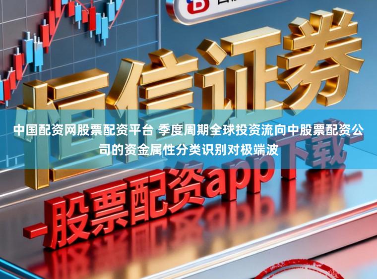 中国配资网股票配资平台 季度周期全球投资流向中股票配资公司的资金属性分类识别对极端波