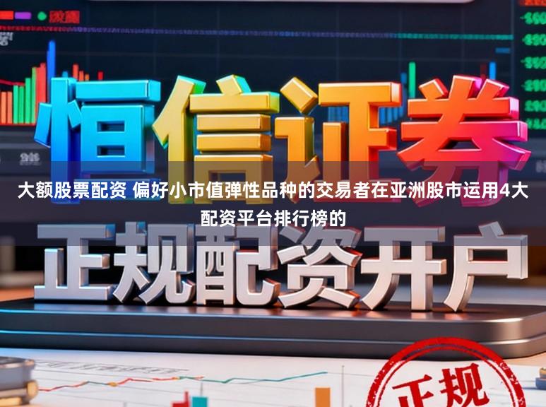 大额股票配资 偏好小市值弹性品种的交易者在亚洲股市运用4大配资平台排行榜的