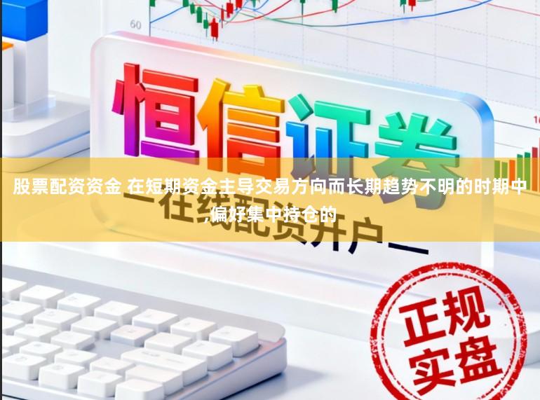 股票配资资金 在短期资金主导交易方向而长期趋势不明的时期中,偏好集中持仓的