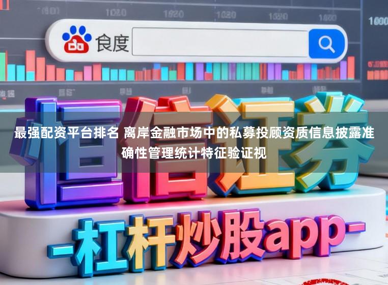 最强配资平台排名 离岸金融市场中的私募投顾资质信息披露准确性管理统计特征验证视