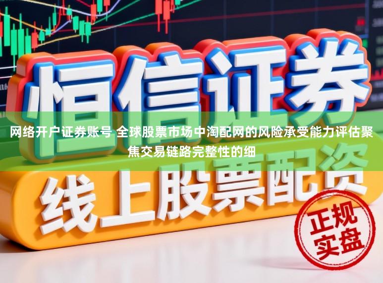 网络开户证券账号 全球股票市场中淘配网的风险承受能力评估聚焦交易链路完整性的细