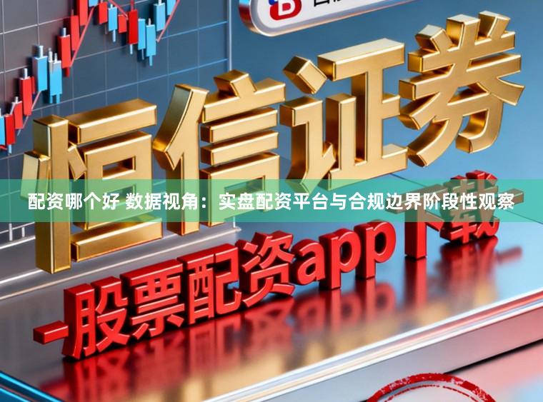 配资哪个好 数据视角：实盘配资平台与合规边界阶段性观察