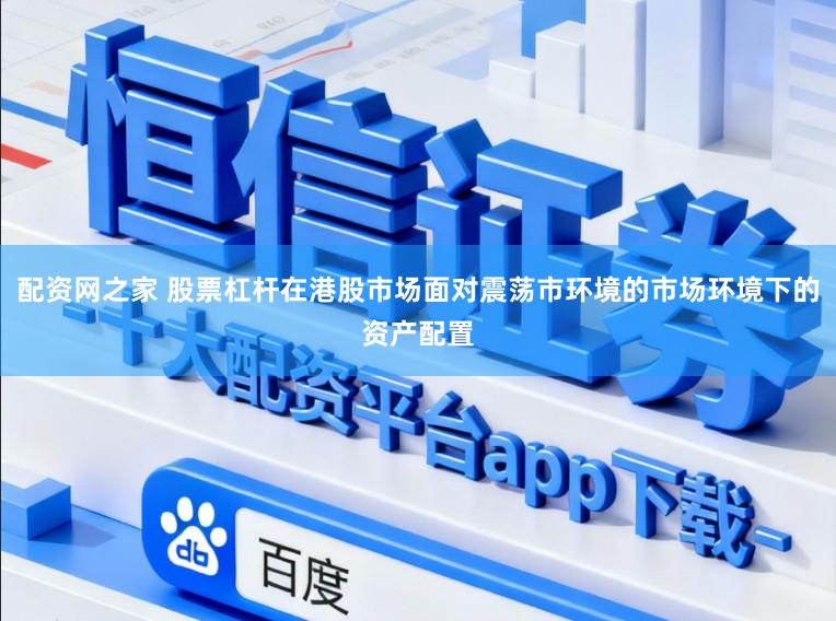 配资网之家 股票杠杆在港股市场面对震荡市环境的市场环境下的资产配置