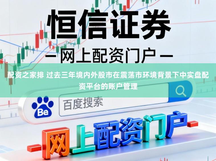 配资之家排 过去三年境内外股市在震荡市环境背景下中实盘配资平台的账户管理