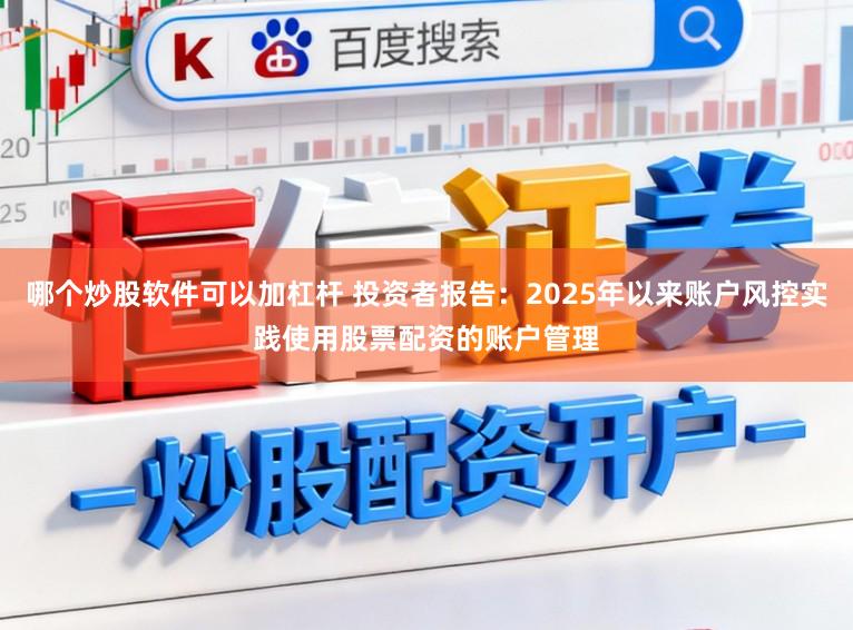哪个炒股软件可以加杠杆 投资者报告：2025年以来账户风控实践使用股票配资的账户管理
