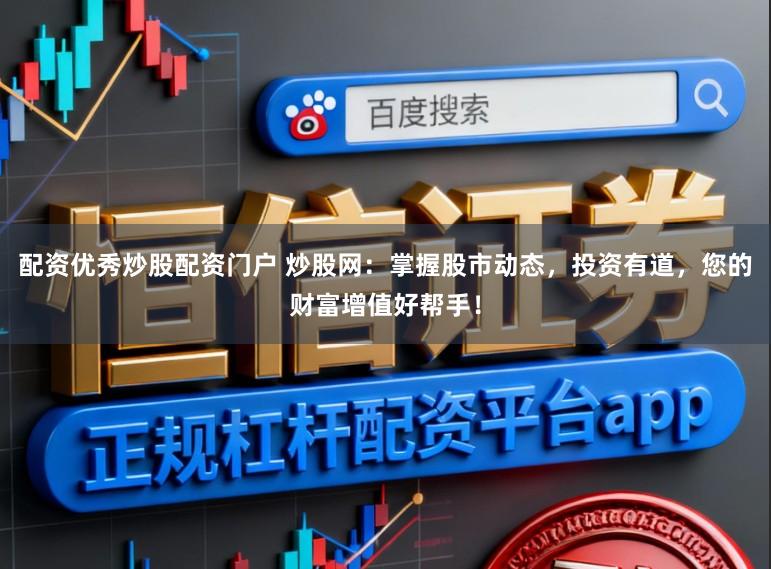 配资优秀炒股配资门户 炒股网：掌握股市动态，投资有道，您的财富增值好帮手！