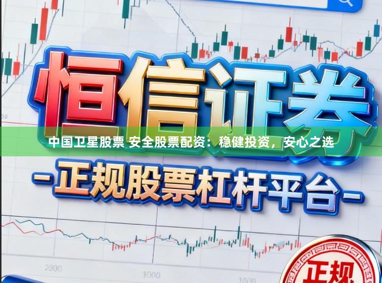 中国卫星股票 安全股票配资：稳健投资，安心之选