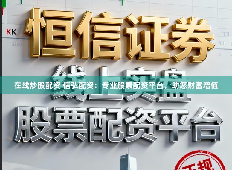 在线炒股配资 信弘配资：专业股票配资平台，助您财富增值