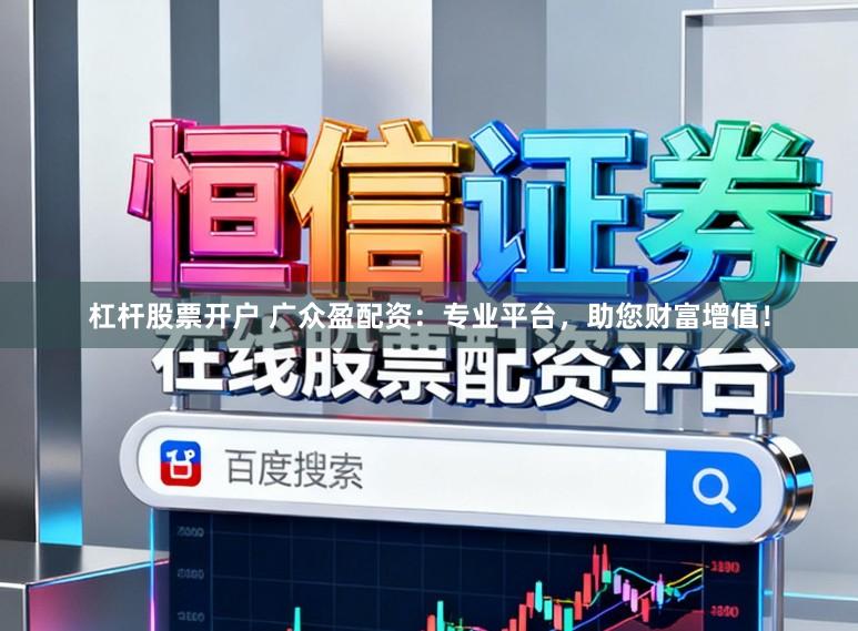 杠杆股票开户 广众盈配资：专业平台，助您财富增值！