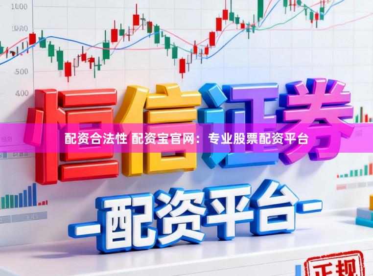 配资合法性 配资宝官网：专业股票配资平台