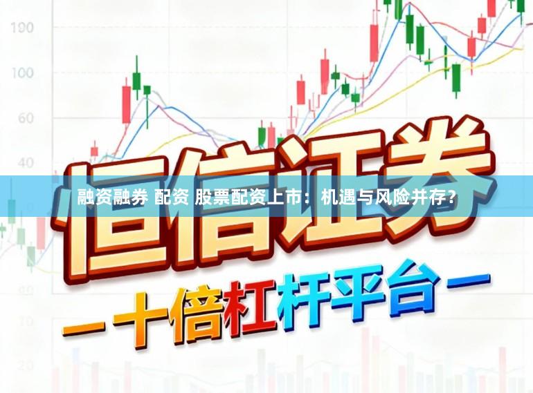 融资融券 配资 股票配资上市：机遇与风险并存？
