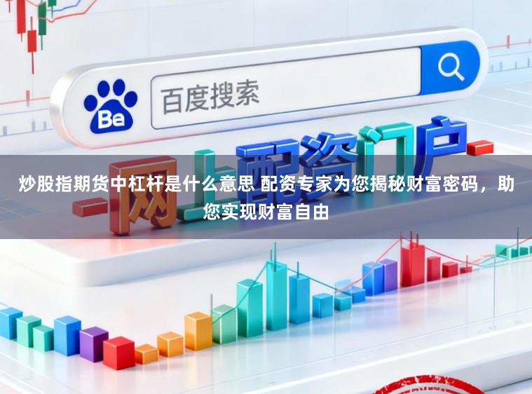 炒股指期货中杠杆是什么意思 配资专家为您揭秘财富密码，助您实现财富自由