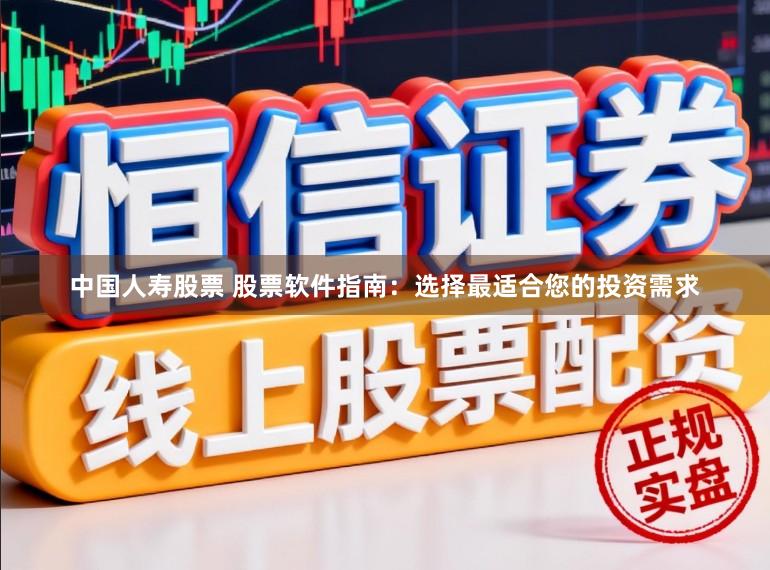 中国人寿股票 股票软件指南：选择最适合您的投资需求