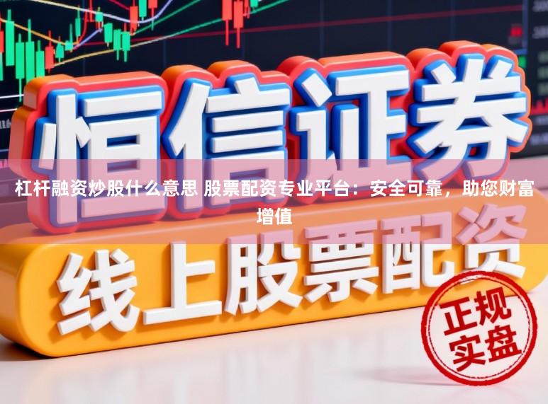 杠杆融资炒股什么意思 股票配资专业平台：安全可靠，助您财富增值