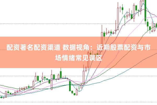 配资著名配资渠道 数据视角：近期股票配资与市场情绪常见误区