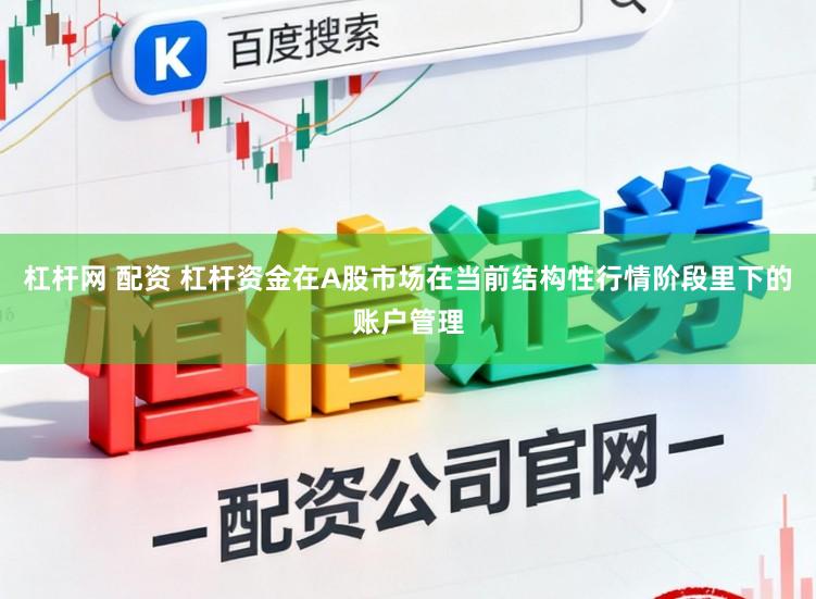 杠杆网 配资 杠杆资金在A股市场在当前结构性行情阶段里下的账户管理
