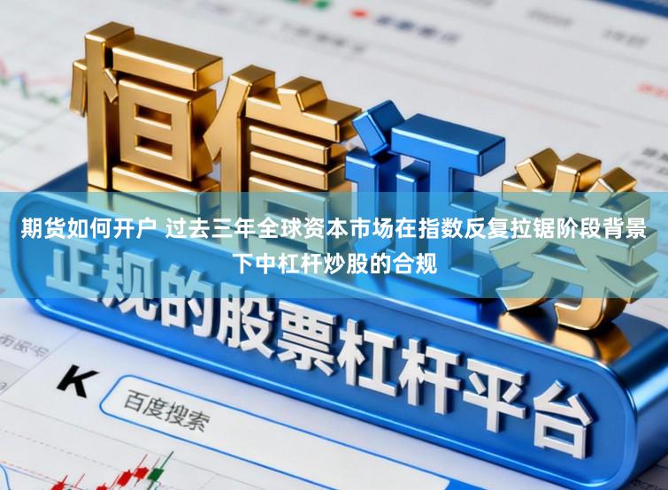 期货如何开户 过去三年全球资本市场在指数反复拉锯阶段背景下中杠杆炒股的合规