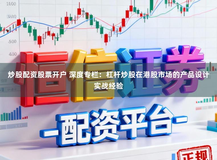 炒股配资股票开户 深度专栏：杠杆炒股在港股市场的产品设计实战经验