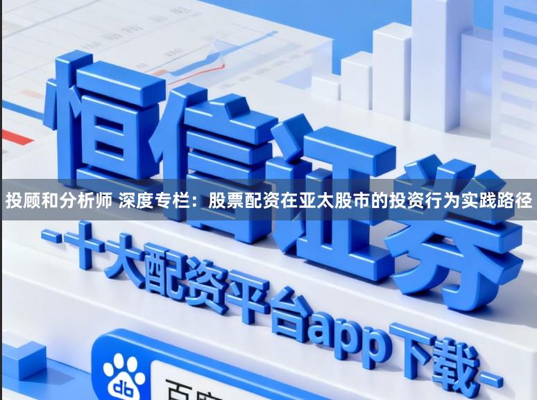 投顾和分析师 深度专栏：股票配资在亚太股市的投资行为实践路径